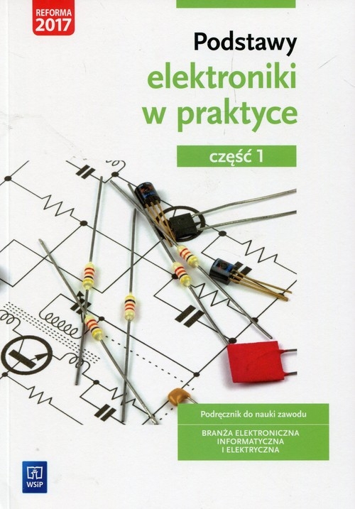 Podstawy elektroniki w praktyce Podręcznik do nauki zawodu Branża elektroniczna informatyczna i elektryczna Część 1. Szkoła ponadgimnazjalna