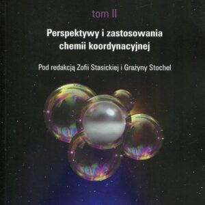 Podstawy i perspektywy chemii koordynacyjnej Tom 2. Perspektywy i zastosowania chemii koordynacyjnej