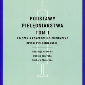 Podstawy pielęgniarstwa Tom 1. Założenia koncepcyjno-empiryczne opieki pielęgniarskiej