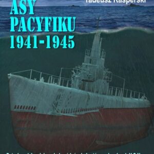 Podwodne asy Pacyfiku 1941-1945. Patrole najsłynniejszych dowódców okrętów podwodnych U.S. Navy