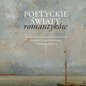 Poetyckie światy romantyków. O młodzieńczej korespondencji Zygmunta Krasińskiego i Henryka Reevea