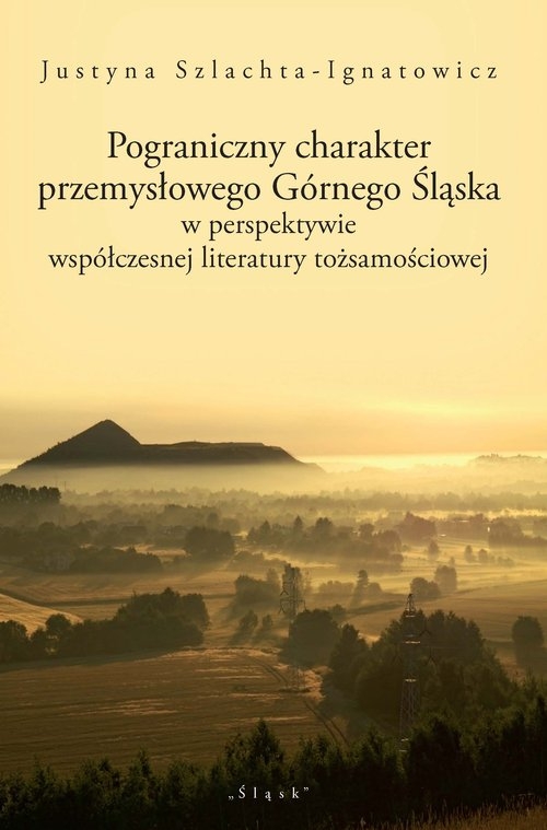 Pograniczny charakter przemysłowego Górnego Śląska. w perspektywie współczesnej literatury tożsamościowej