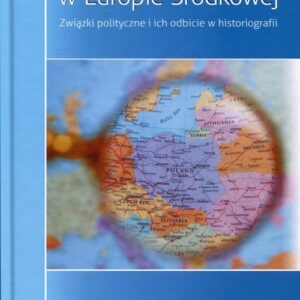 Polacy i ich sąsiedzi w Europie Środkowej. Związki polityczne i ich odbicie w historiografii