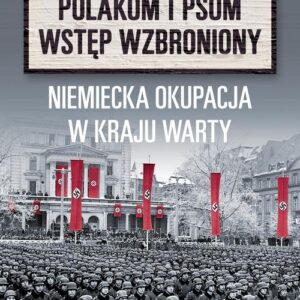 Polakom i psom wstęp wzbroniony. Niemiecka okupacja w Kraju Warty