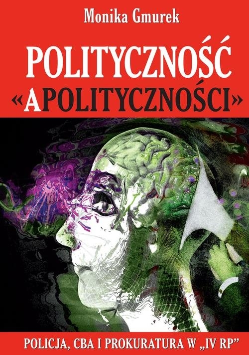 Polityczność ?apolityczności?. Policja, CBA i prokuratura w ?IV RP?