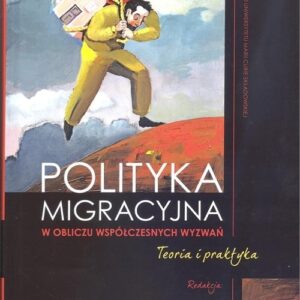 Polityka migracyjna w obliczu współczesnych wyzwań. Teoria i praktyka