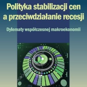 Polityka stabilizacji cen a przeciwdziałanie recesji.. Dylematy współczesnej makroekonomii