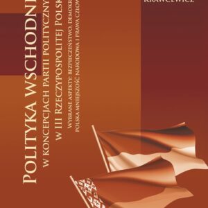 Polityka wschodnia w koncepcjach partii politycznych w III Rzeczypospolitej Polskiej. Wybrane aspekty: bezpieczeństwo, demokracja, polska mniejszość