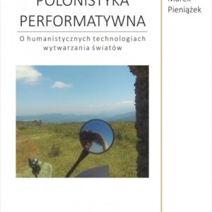 Polonistyka performatywna. O humanistycznych technologiach wytwarzania światów