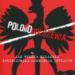 Polonobolszewia. Jak polska szlachta komunizowała rosyjskie imperium