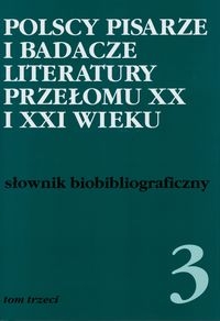 Polscy pisarze i badacze literatury przełomu XX i XXI wieku Tom 3. Słownik biobibliograficzny