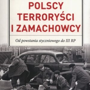 Polscy terroryści i zamachowcy. Od powstania styczniowego do III RP