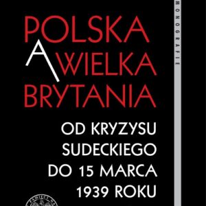 Polska a Wielka Brytania Od kryzysu sudeckiego do 15 marca 1939 roku