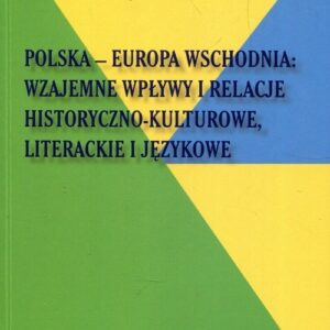 Polska - Europa Wschodnia Wzajemne wpływy i relacje historyczno-kulturowe literackie i językowe