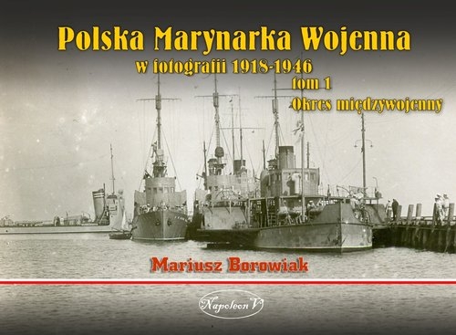 Polska Marynarka Wojenna w fotografii. Tom 1. Okres międzywojenny