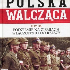 Polska Walcząca Tom 44 Podziemie na ziemiach włączonych do Rzeszy