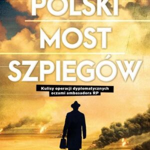 Polski most szpiegów. Kulisy operacji dyplomatycznych oczami ambasadora RP