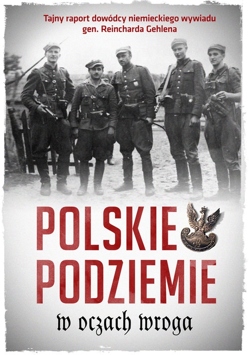 Polskie podziemie w oczach wroga. Tajny raport dowództwa niemieckiego wywiadu gen. Reinharda Gehlena