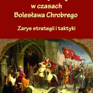 Polskie siły zbrojne w czasach Bolesława Chrobrego. Zarys strategii i taktyki