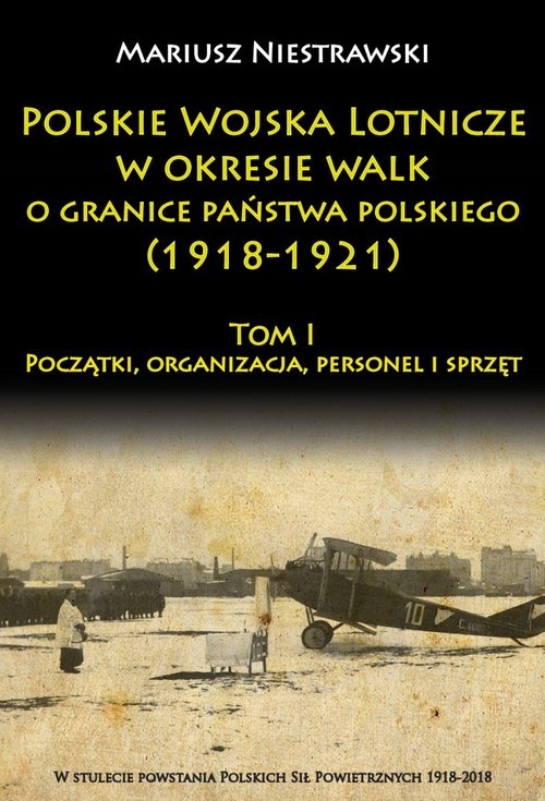Polskie Wojska Lotnicze w okresie walk o granice państwa polskiego (1918-1921). Początki, organizacja, personel i sprzęt