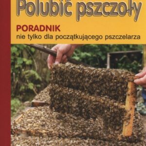 Polubić pszczoły. Poradnik nie tylko dla początkującego pszczelarza