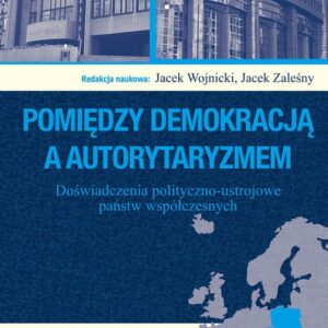 Pomiędzy demokracją a autorytaryzmem. Doświadczenia polityczno-ustrojowe państw współczesnych