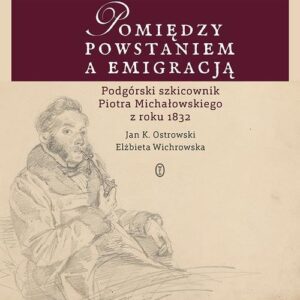 Pomiędzy powstaniem a emigracją. Podgórski szkicownik Piotra Michałowskiego z roku 1832