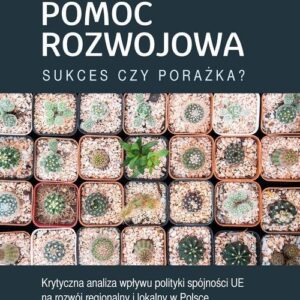 Pomoc rozwojowa sukces czy porażka. Krytyczna analiza wpływu polityki spójności UE na rozwój regionalny i lokalny w Polsce