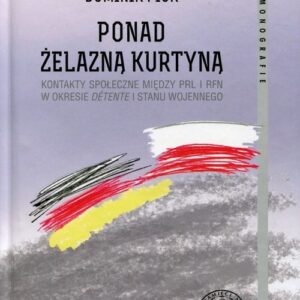Ponad żelazną kurtyną. Kontakty społeczne między PRL i RFN w okresie detente i stanu wojennego