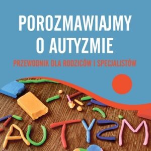 Porozmawiajmy o autyzmie. Przewodnik dla rodziców i specjalistów