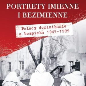 Portrety imienne i bezimienne. Polscy dominikanie a bezpieka 1945-1989