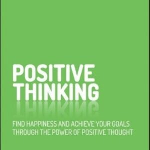 Positive Thinking. Find happiness and achieve your goals through the power of positive thought