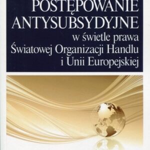 Postępowanie antysubsydyjne w świetle prawa Światowej Organizacji Handlu i Unii Europejskiej