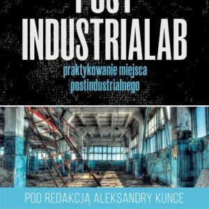 PostindustriaLab. Praktykowanie miejsca postindustrialnego