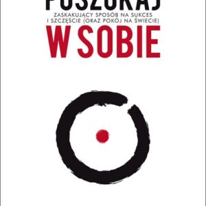 Poszukaj w sobie. Zaskakujący sposób na sukces i szczęście (oraz pokój na świecie)