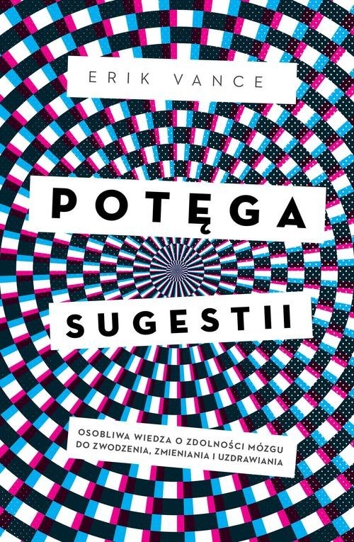 Potęga sugestii. Osobliwa wiedza o zdolności mózgu do zwodzenia, zmieniania i uzdrawiania