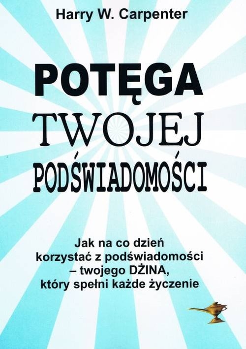 Potęga twojej podświadomości. Jak na co dzień korzystać z podświadomości