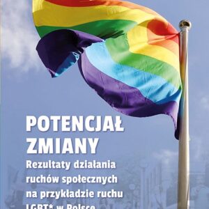 Potencjał zmiany Rezultaty działania ruchu społecznego na przykładzie aktywizmu LGBT* w Polsce