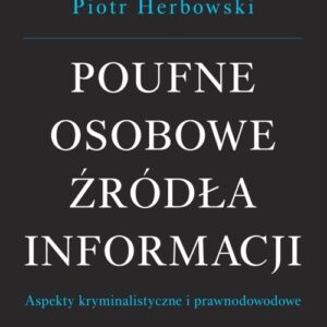 Poufne osobowe źródła informacji. Aspekty kryminalistyczne i prawnodowodowe