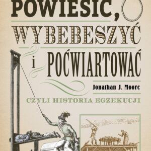 Powiesić wybebeszyć i poćwiartować czyli historia egzekucji