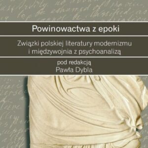 Powinowactwa z epoki. Związki polskiej literatury modernizmu i międzywojnia z psychoanalizą