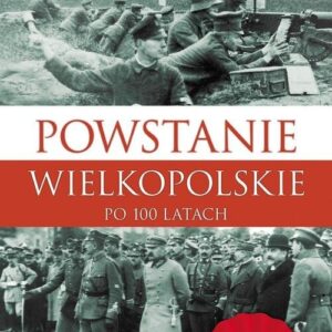 Powstanie Wielkopolskie 1918-1919. Po 100 latach