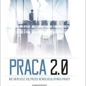 Praca 2.0 Nie ukryjesz się przed rewolucją rynku pracy