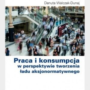 Praca i konsumpcja w perspektywie tworzenia ładu aksjonormatywnego