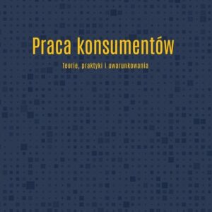 Praca konsumentów. Teorie praktyki i uwarunkowania