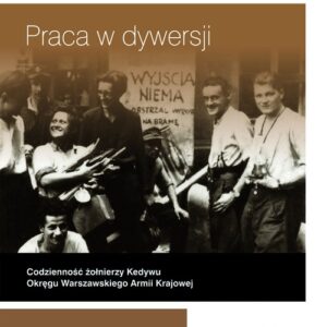 Praca w dywersji Codzienność żołnierzy Kedywu Okręgu Warszawskiego Armii Krajowej