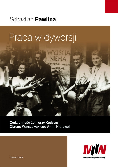 Praca w dywersji Codzienność żołnierzy Kedywu Okręgu Warszawskiego Armii Krajowej