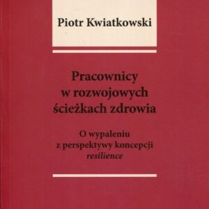 Pracownicy w rozwojowych ścieżkach zdrowia. O wypaleniu z perspektywy koncepcji resilience