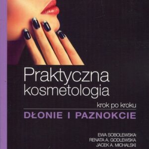 Praktyczna kosmetologia krok po kroku Dłonie i paznokcie