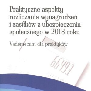 Praktyczne aspekty rozliczania wynagrodzeń  i zasiłków z ubezpieczenia społecznego w 2018 roku